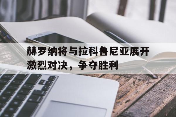 赫罗纳将与拉科鲁尼亚展开激烈对决，争夺胜利