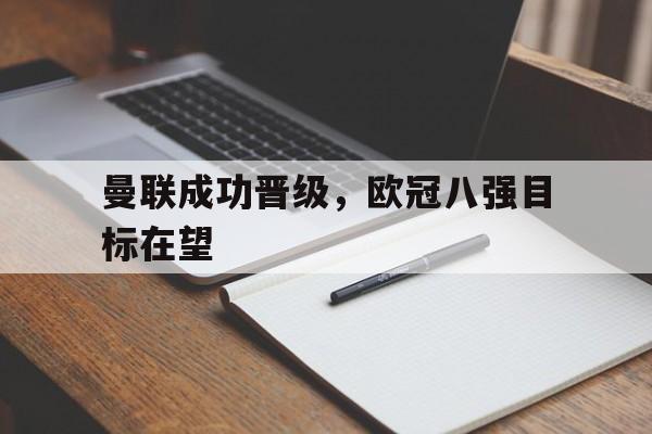 曼联成功晋级，欧冠八强目标在望