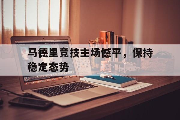马德里竞技主场憾平，保持稳定态势